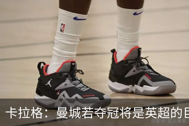 卡拉格：曼城若夺冠将是英超的巨大耻辱